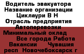 Водитель эвакуатора › Название организации ­ Циклаури В.Н. › Отрасль предприятия ­ Автоперевозки › Минимальный оклад ­ 50 000 - Все города Работа » Вакансии   . Чувашия респ.,Новочебоксарск г.